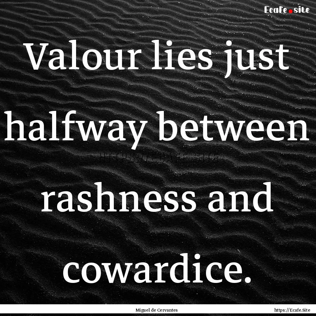 Valour lies just halfway between rashness.... : Quote by Miguel de Cervantes