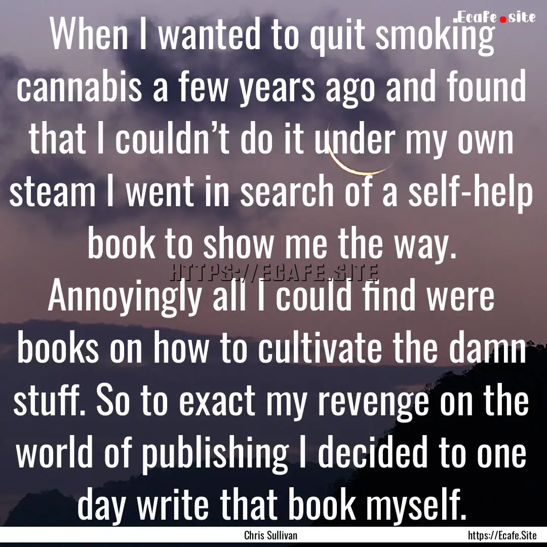 When I wanted to quit smoking cannabis a.... : Quote by Chris Sullivan