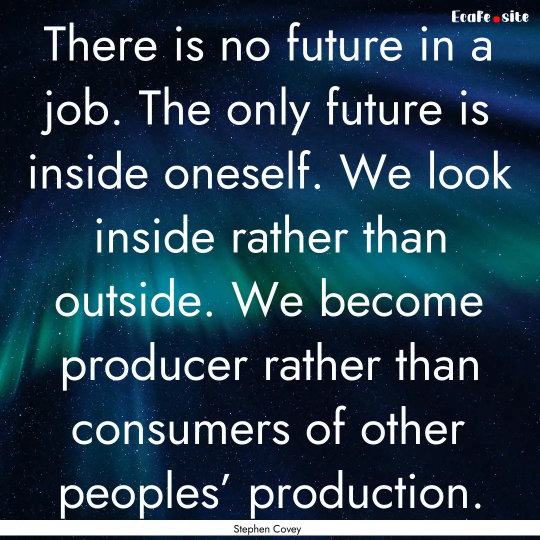 There is no future in a job. The only future.... : Quote by Stephen Covey