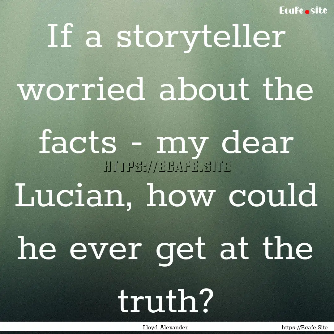 If a storyteller worried about the facts.... : Quote by Lloyd Alexander