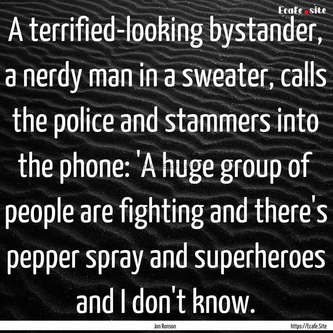 A terrified-looking bystander, a nerdy man.... : Quote by Jon Ronson