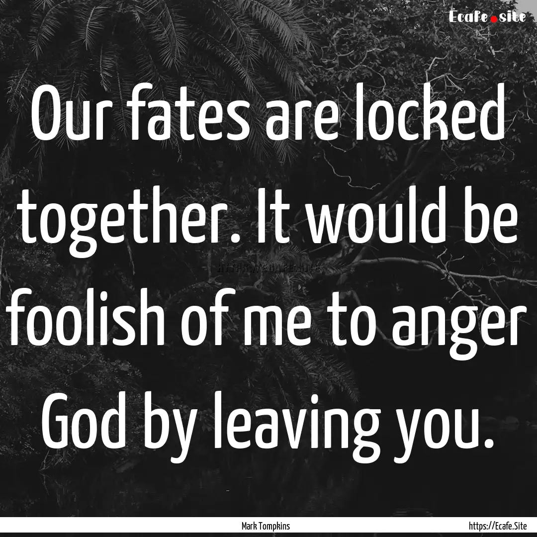 Our fates are locked together. It would be.... : Quote by Mark Tompkins