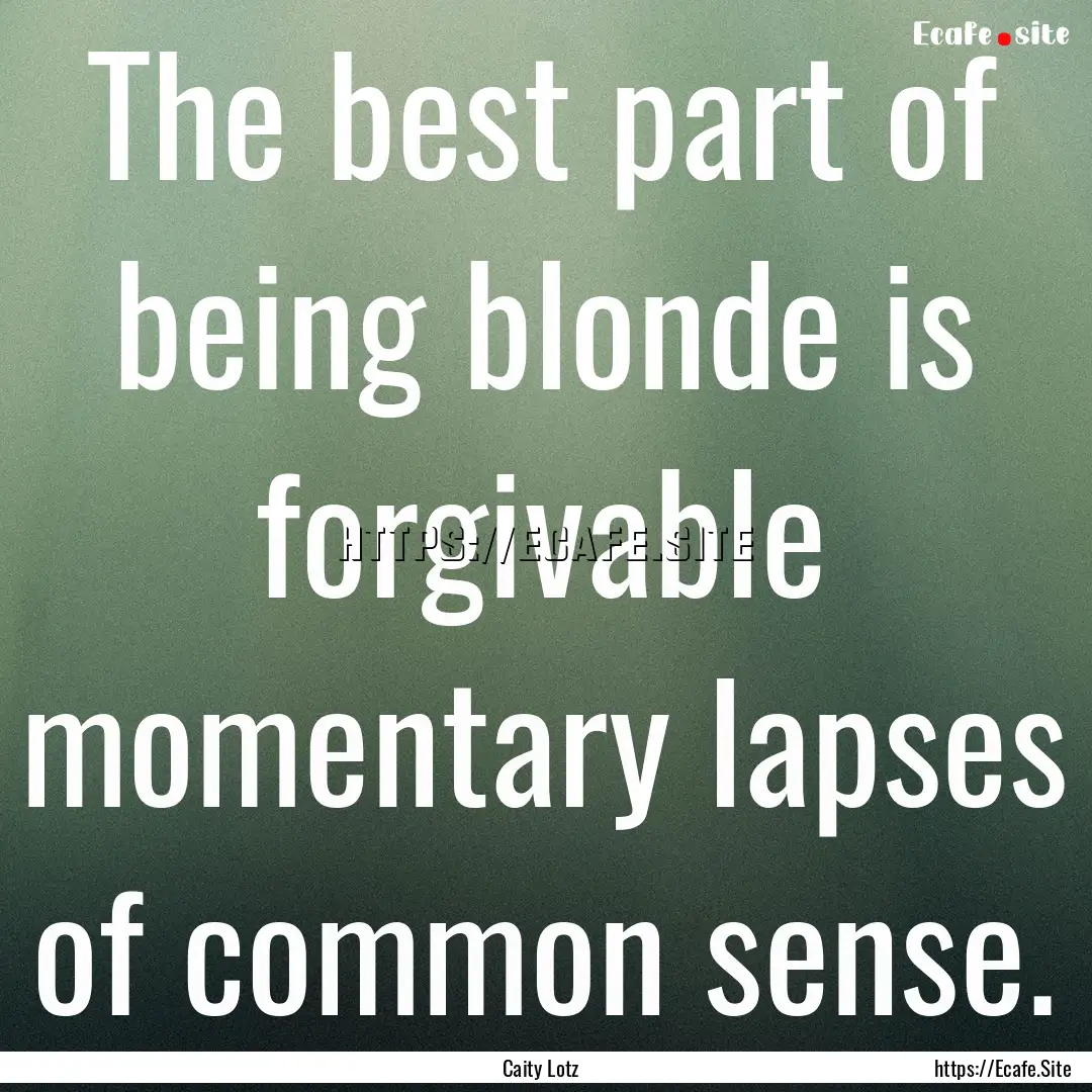 The best part of being blonde is forgivable.... : Quote by Caity Lotz