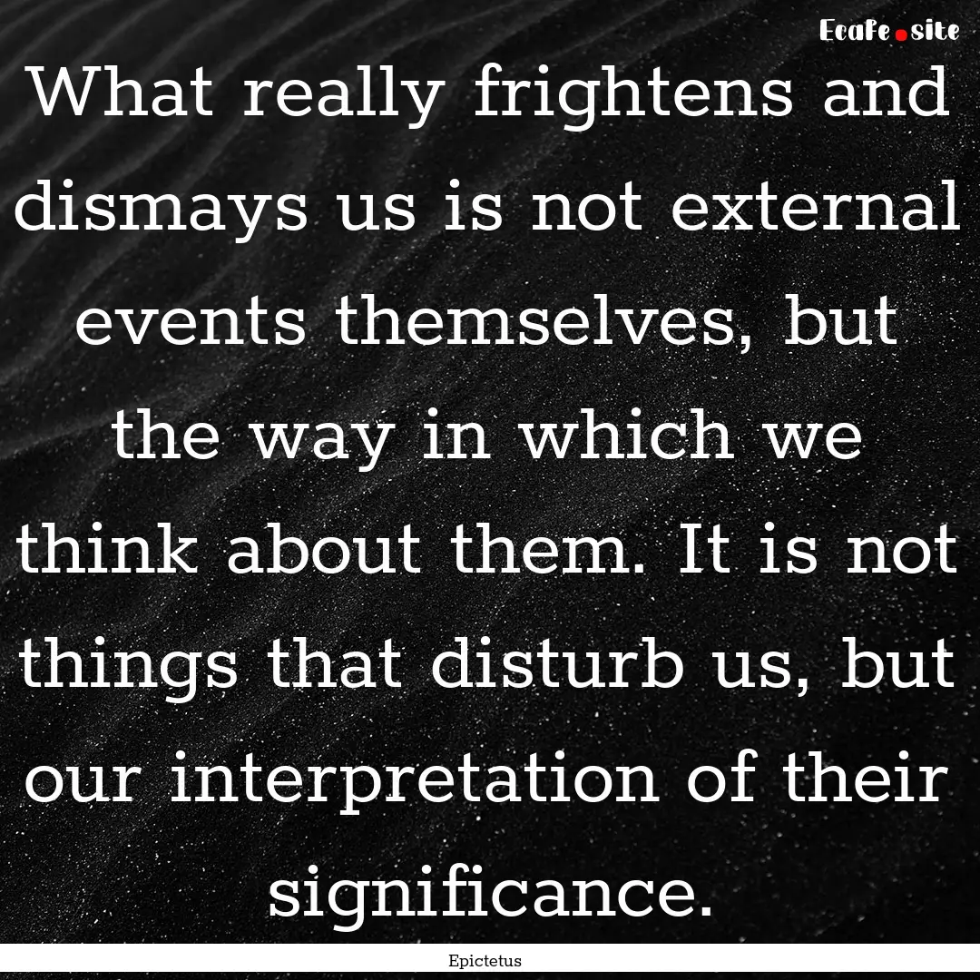 What really frightens and dismays us is not.... : Quote by Epictetus