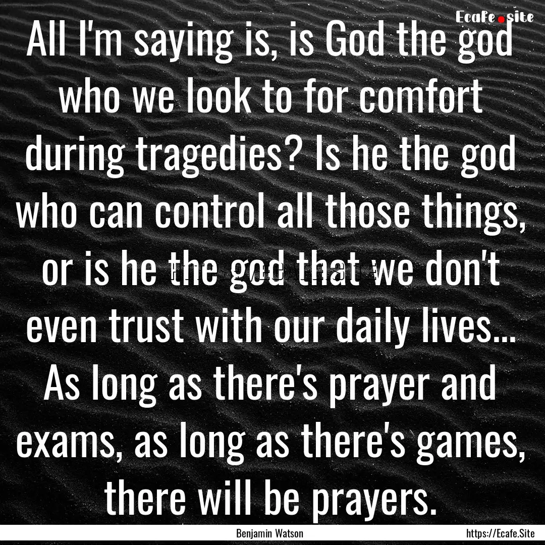 All I'm saying is, is God the god who we.... : Quote by Benjamin Watson