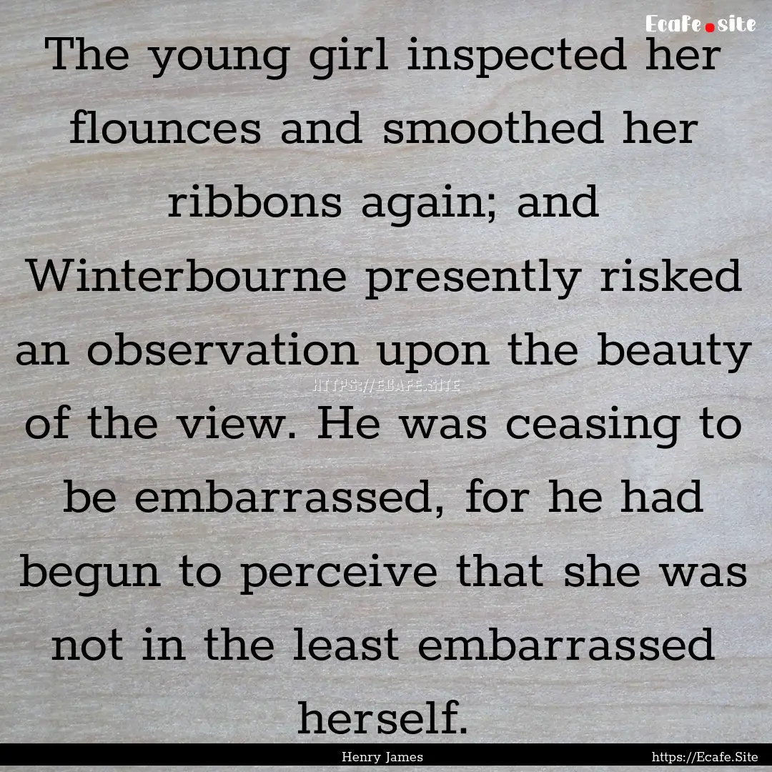 The young girl inspected her flounces and.... : Quote by Henry James