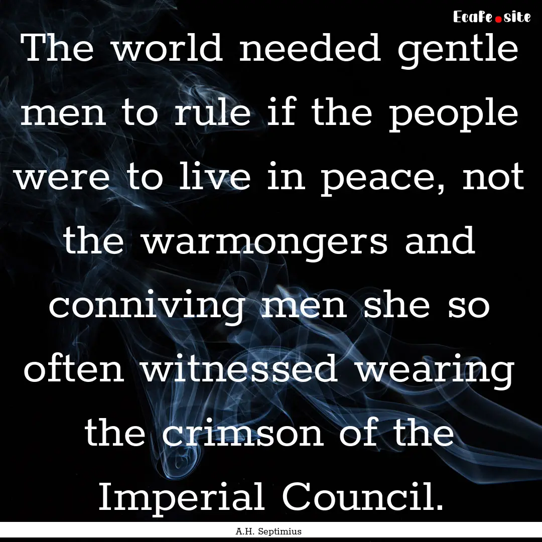 The world needed gentle men to rule if the.... : Quote by A.H. Septimius