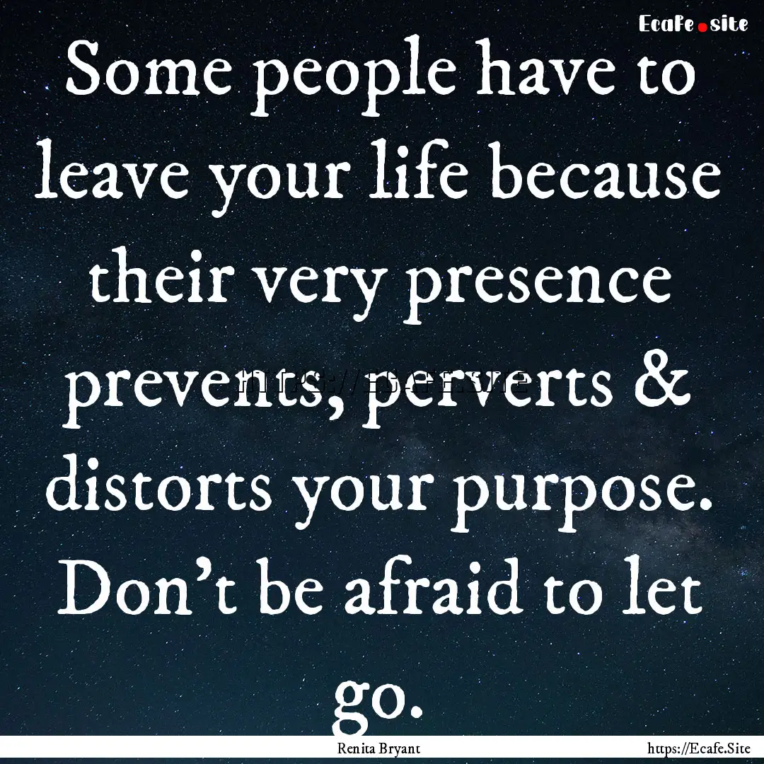 Some people have to leave your life because.... : Quote by Renita Bryant