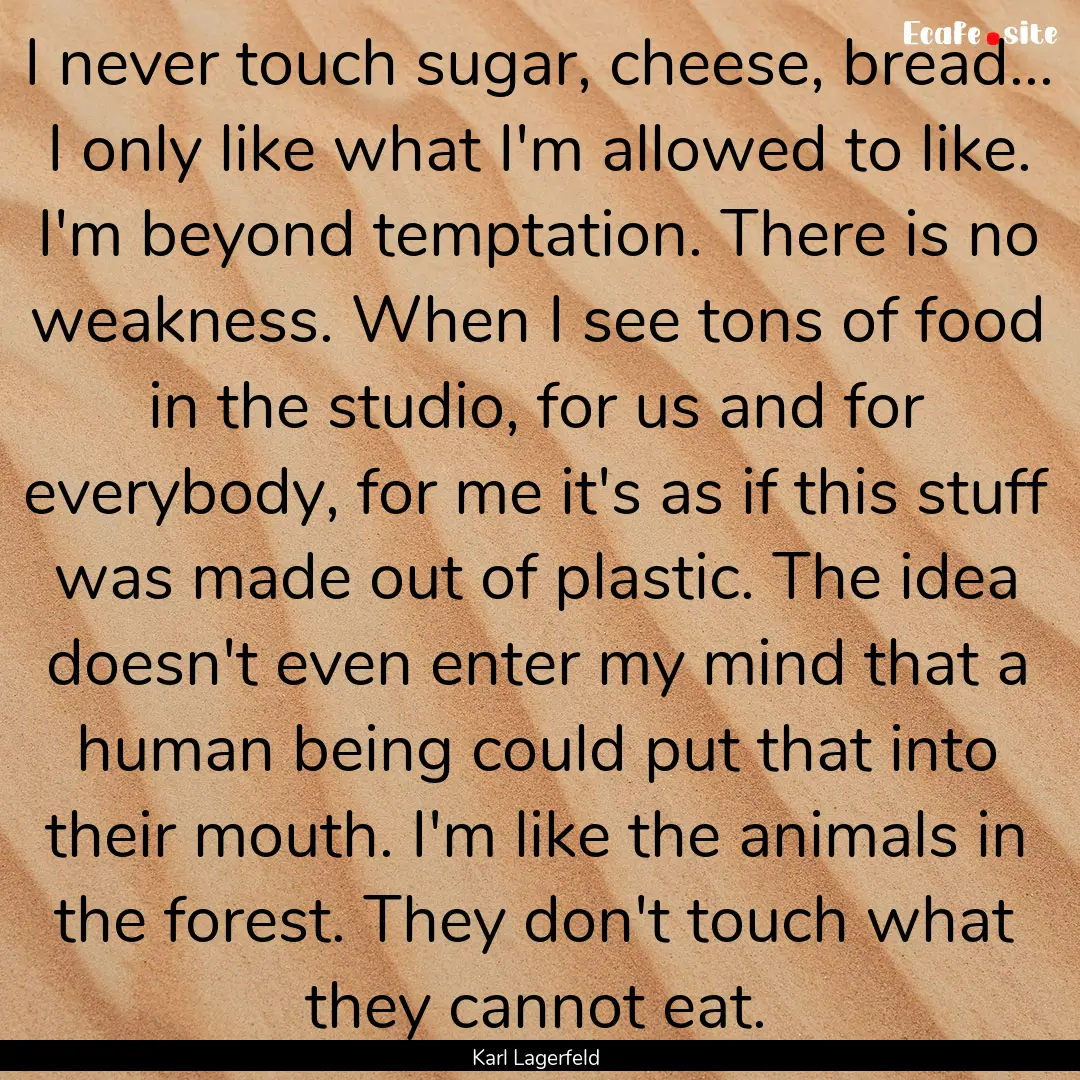 I never touch sugar, cheese, bread... I only.... : Quote by Karl Lagerfeld