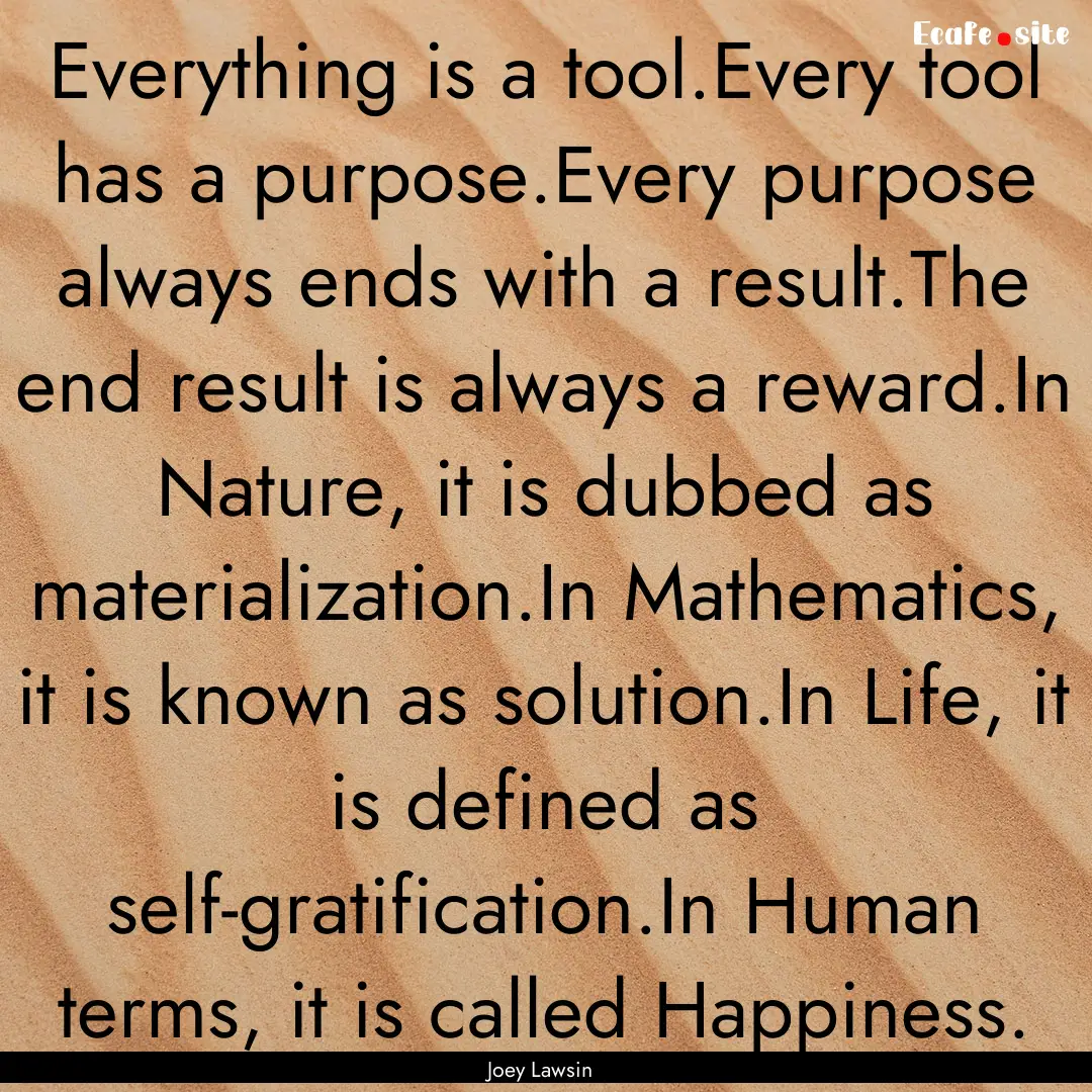 Everything is a tool.Every tool has a purpose.Every.... : Quote by Joey Lawsin