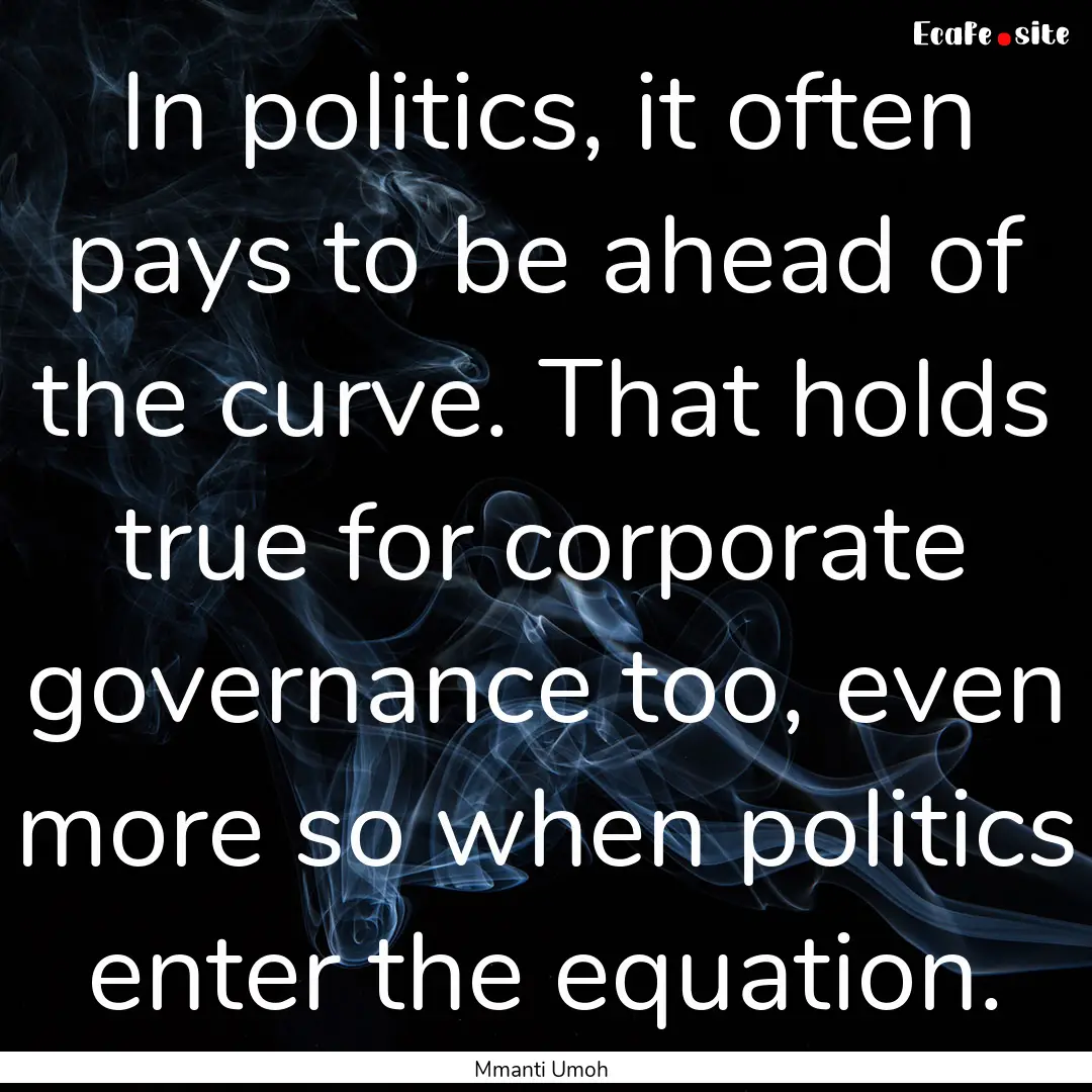 In politics, it often pays to be ahead of.... : Quote by Mmanti Umoh