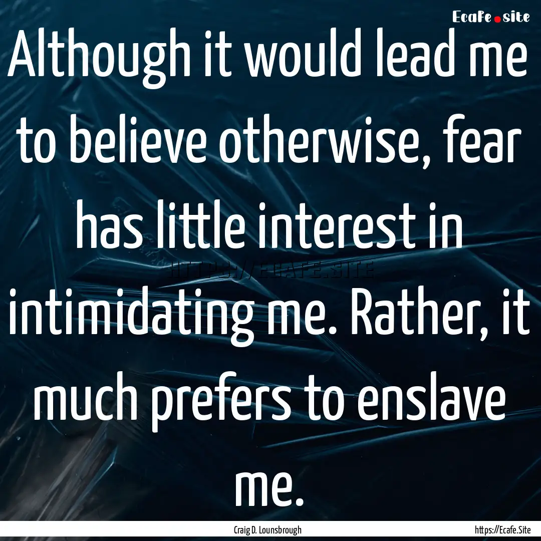 Although it would lead me to believe otherwise,.... : Quote by Craig D. Lounsbrough