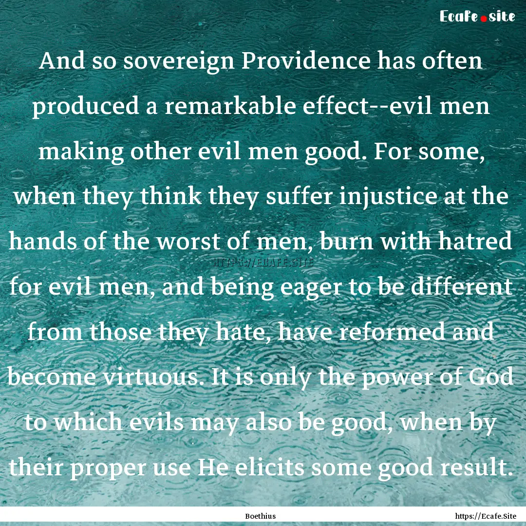 And so sovereign Providence has often produced.... : Quote by Boethius