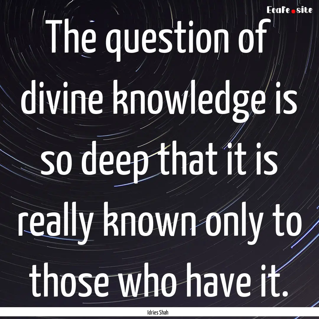 The question of divine knowledge is so deep.... : Quote by Idries Shah