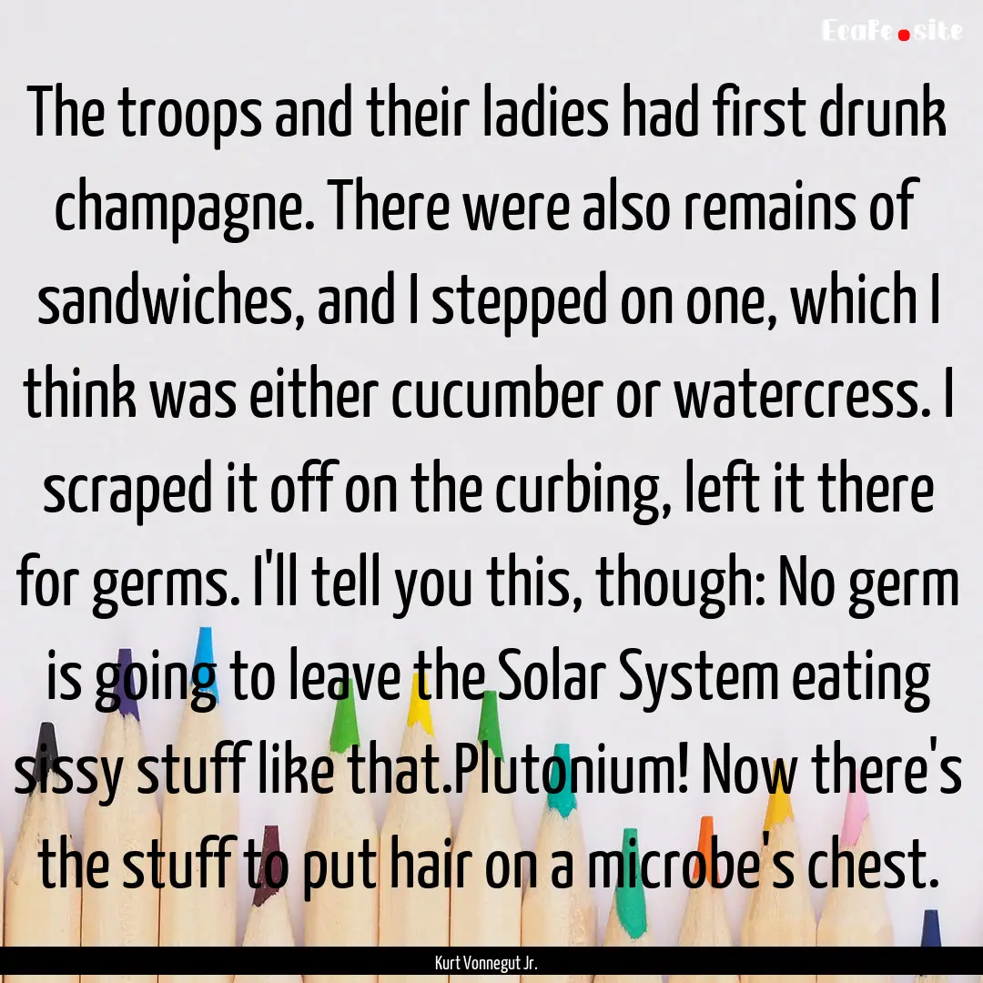 The troops and their ladies had first drunk.... : Quote by Kurt Vonnegut Jr.