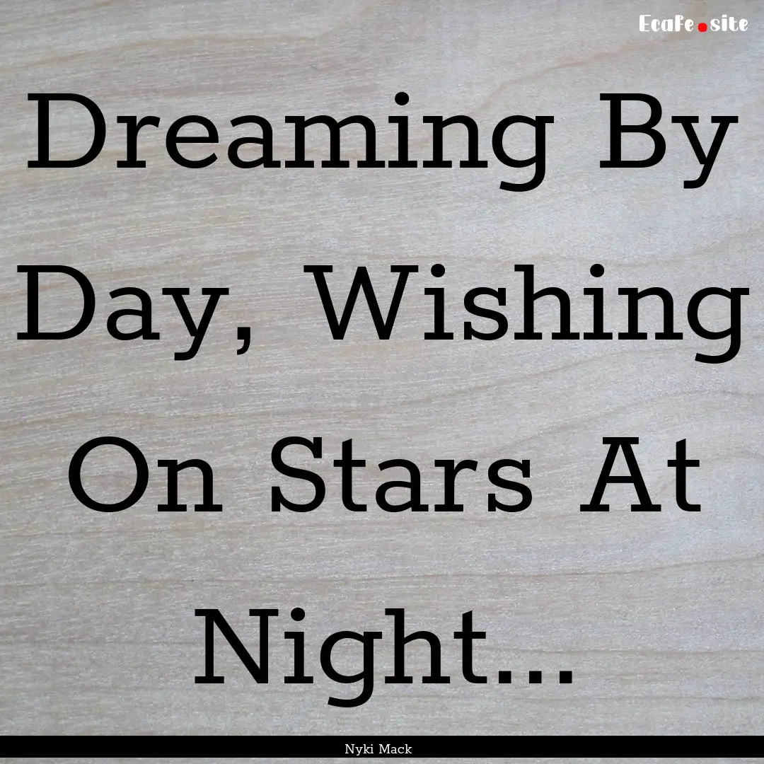 Dreaming By Day, Wishing On Stars At Night....... : Quote by Nyki Mack