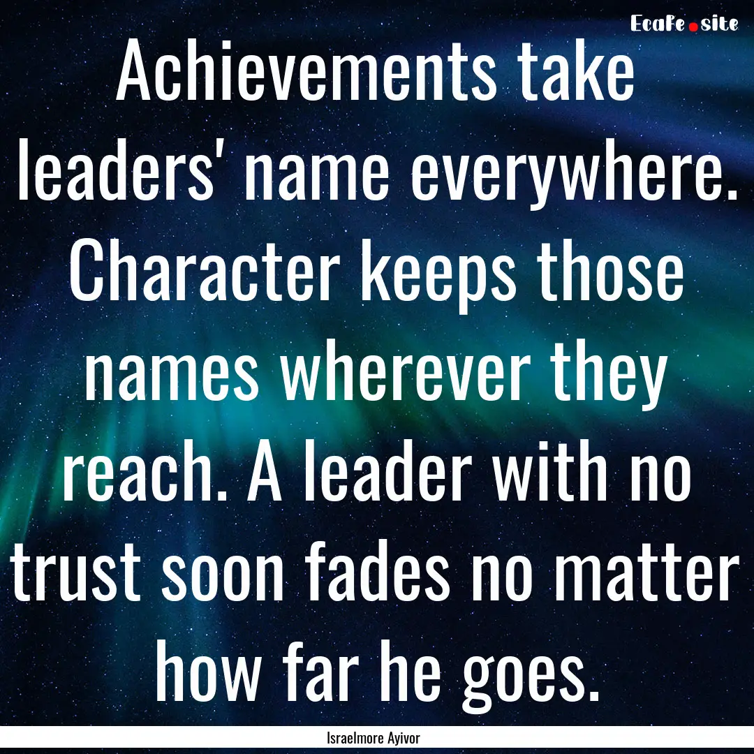 Achievements take leaders' name everywhere..... : Quote by Israelmore Ayivor