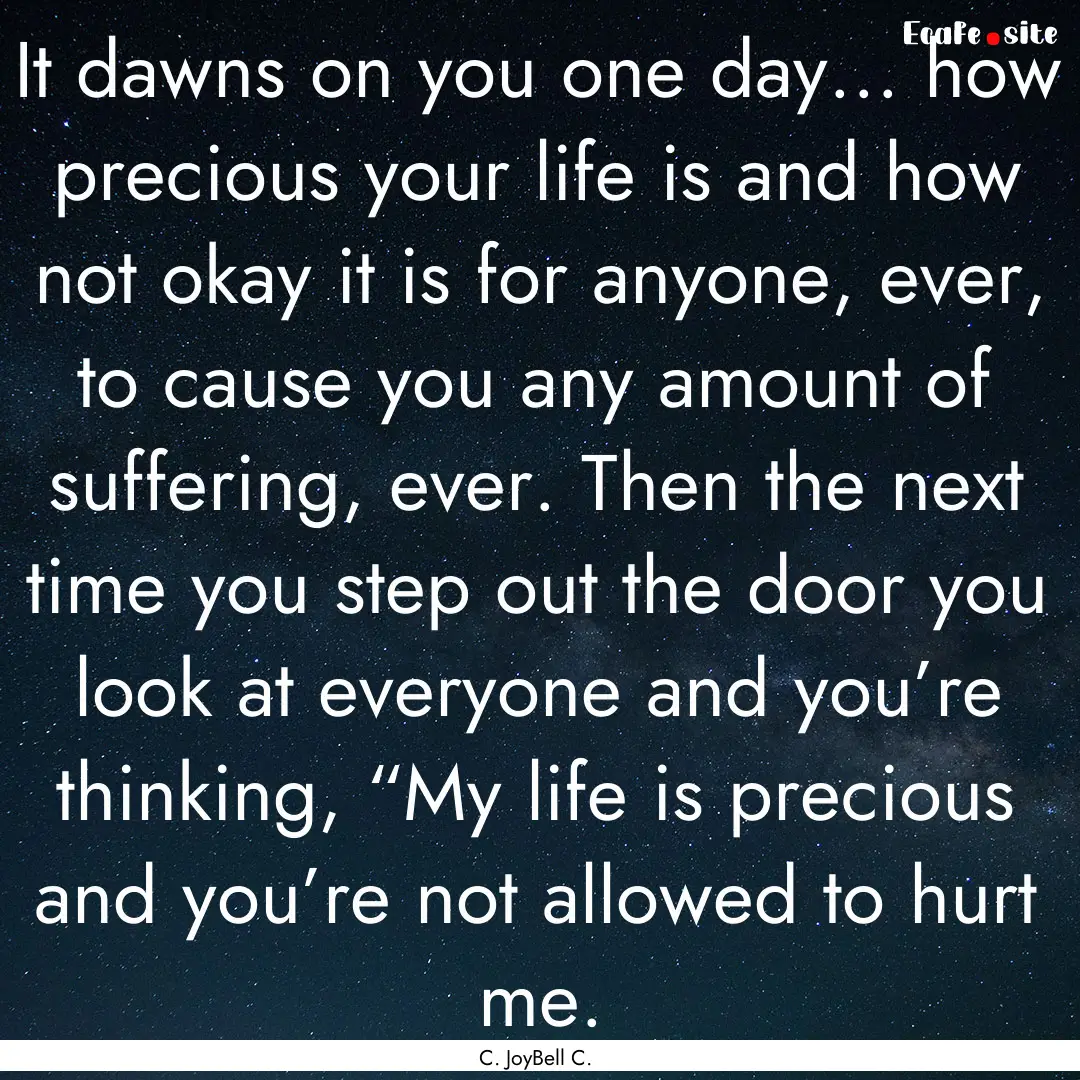 It dawns on you one day... how precious your.... : Quote by C. JoyBell C.