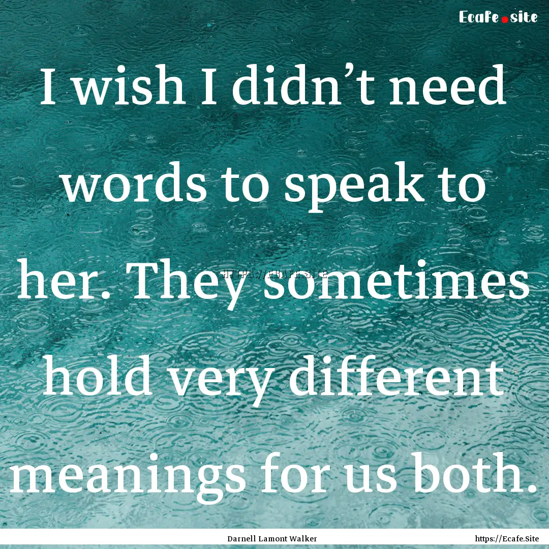 I wish I didn’t need words to speak to.... : Quote by Darnell Lamont Walker