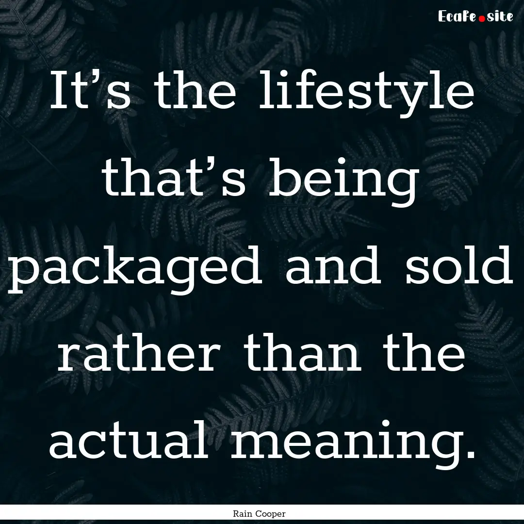 It’s the lifestyle that’s being packaged.... : Quote by Rain Cooper