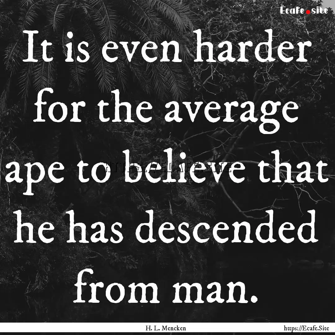 It is even harder for the average ape to.... : Quote by H. L. Mencken