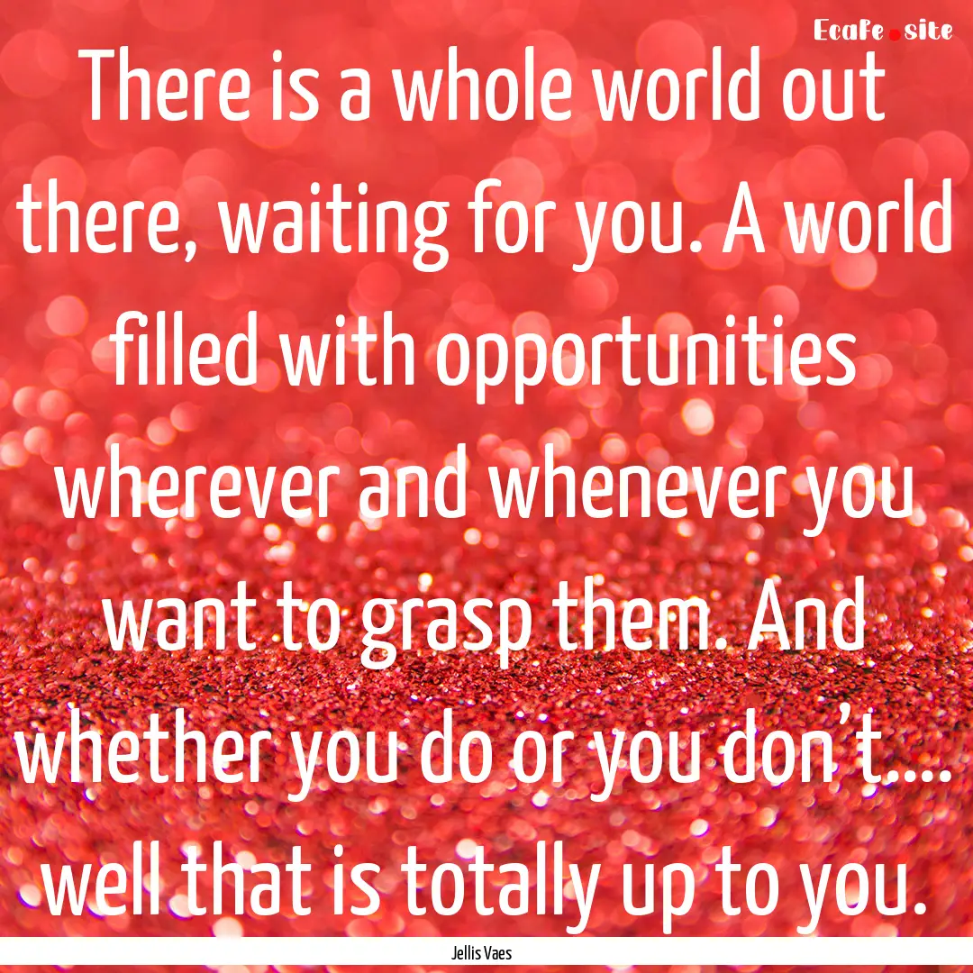 There is a whole world out there, waiting.... : Quote by Jellis Vaes