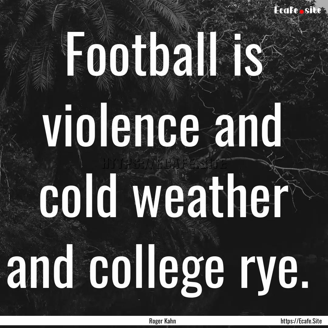 Football is violence and cold weather and.... : Quote by Roger Kahn