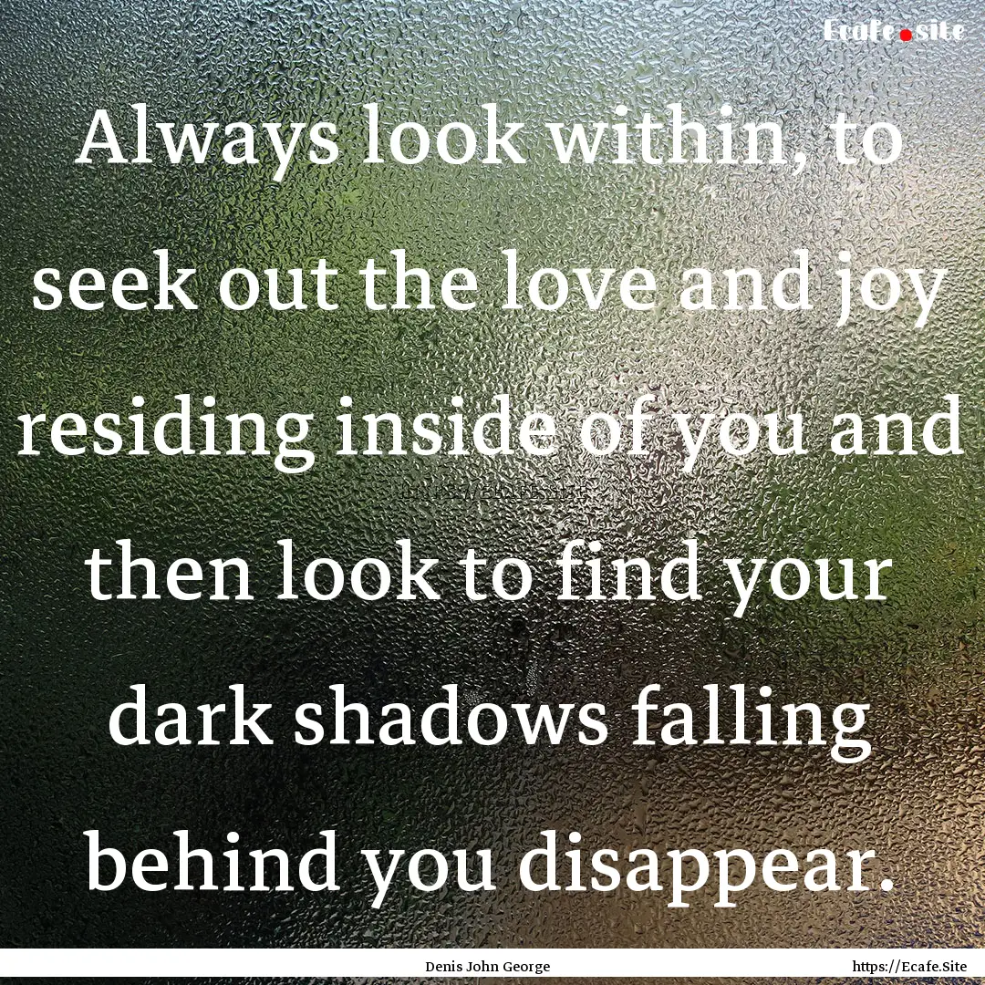 Always look within, to seek out the love.... : Quote by Denis John George