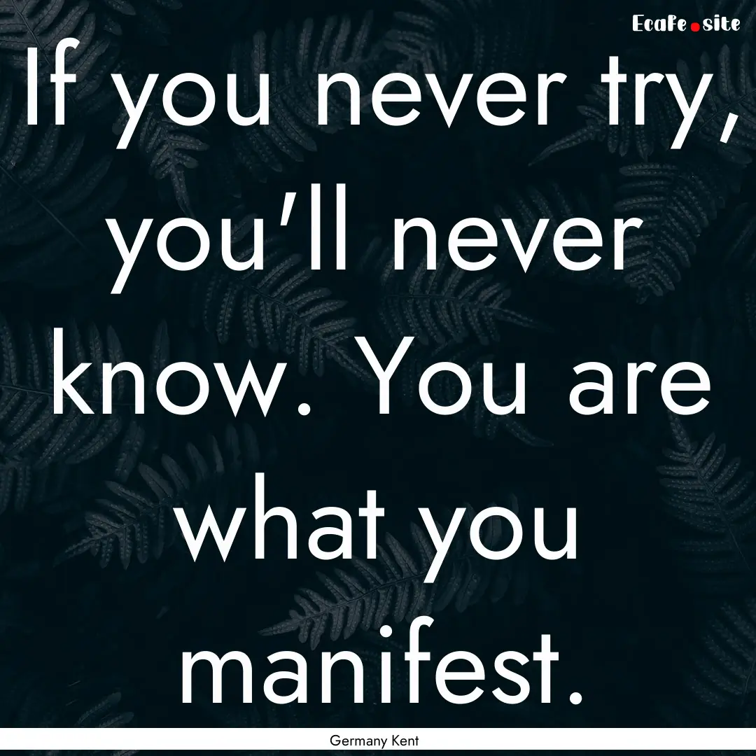 If you never try, you'll never know. You.... : Quote by Germany Kent