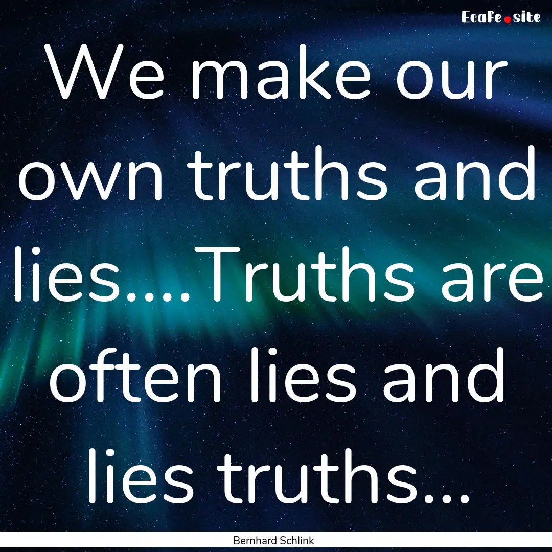 We make our own truths and lies....Truths.... : Quote by Bernhard Schlink