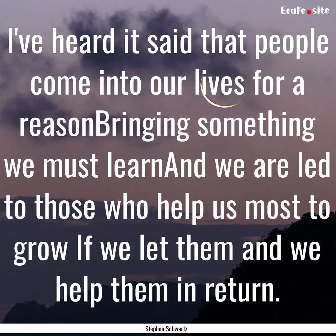 I've heard it said that people come into.... : Quote by Stephen Schwartz