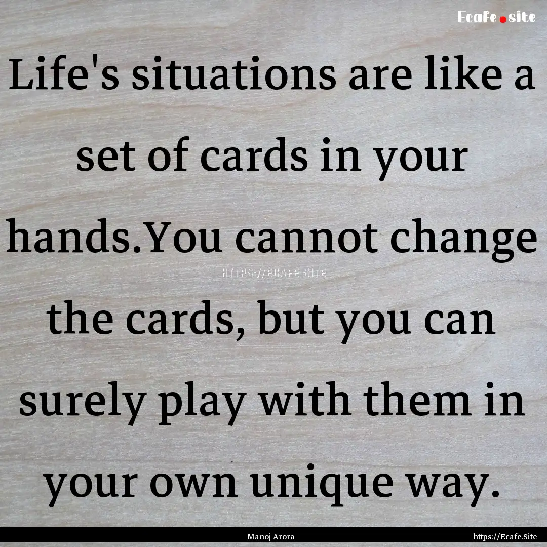 Life's situations are like a set of cards.... : Quote by Manoj Arora