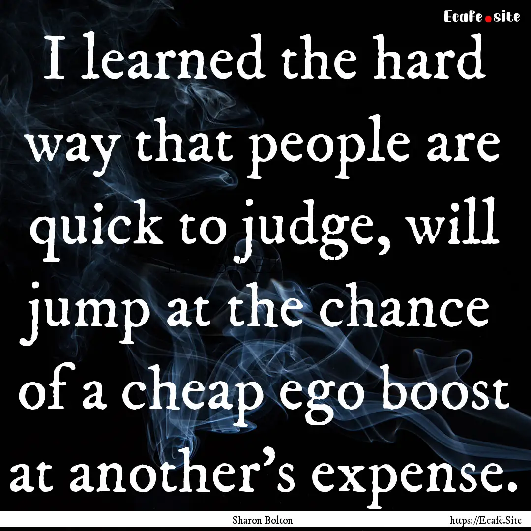 I learned the hard way that people are quick.... : Quote by Sharon Bolton