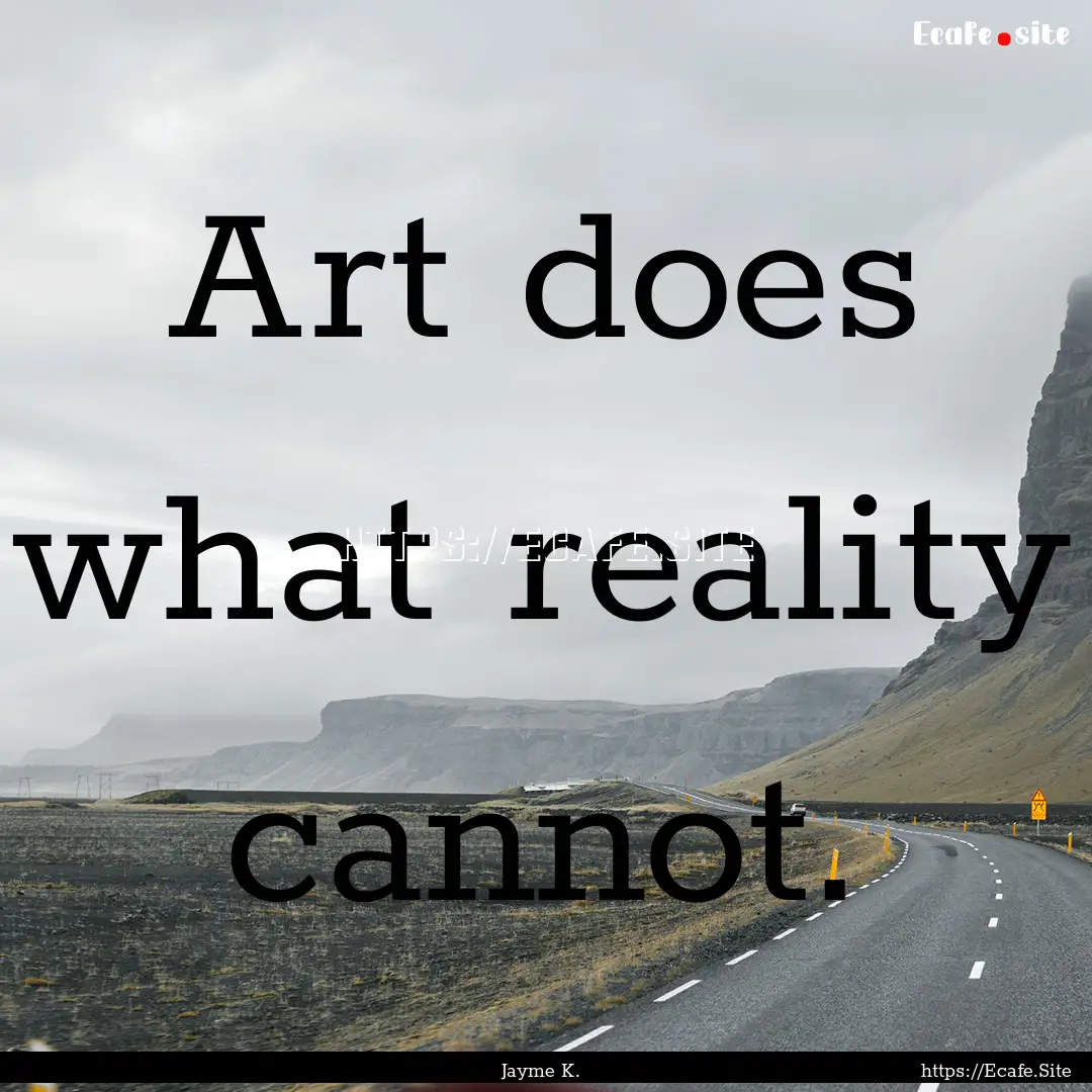 Art does what reality cannot. : Quote by Jayme K.