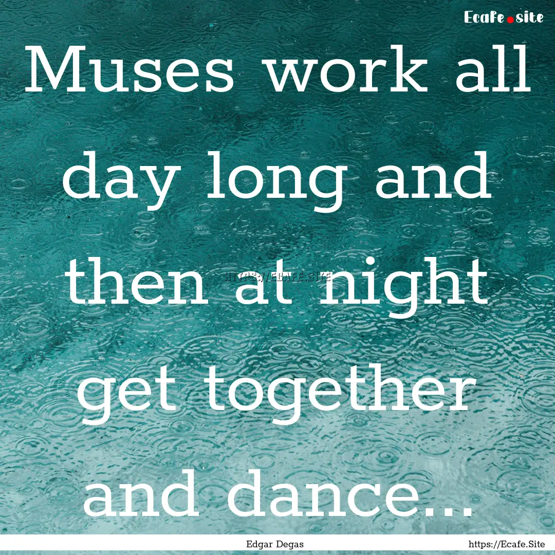 Muses work all day long and then at night.... : Quote by Edgar Degas