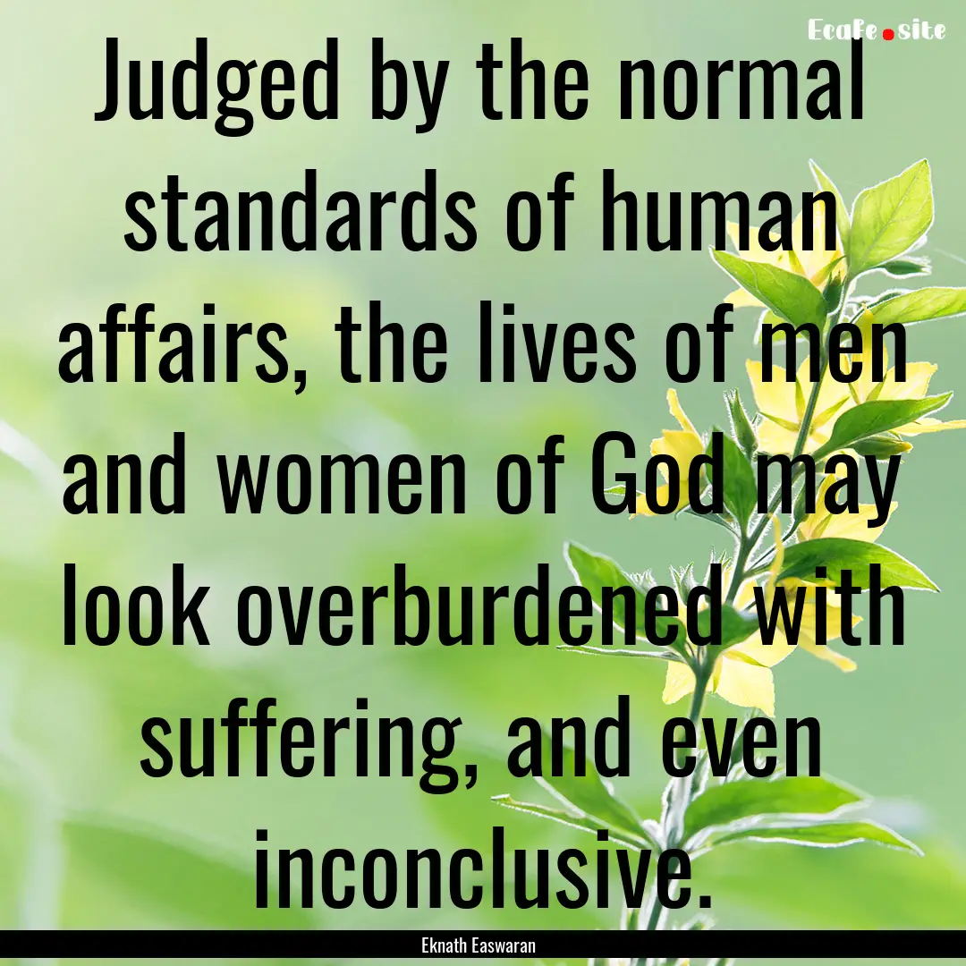 Judged by the normal standards of human affairs,.... : Quote by Eknath Easwaran