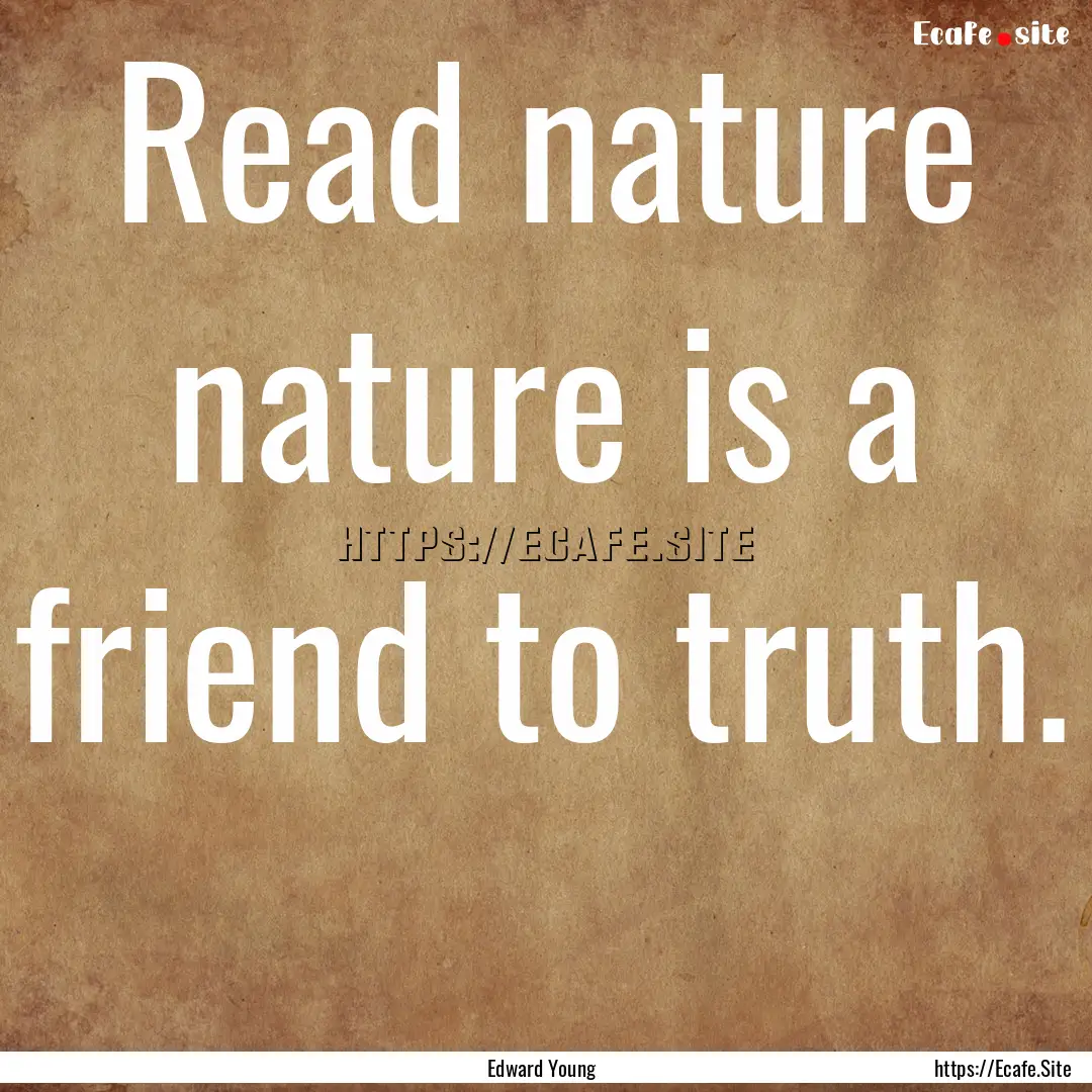 Read nature nature is a friend to truth. .... : Quote by Edward Young