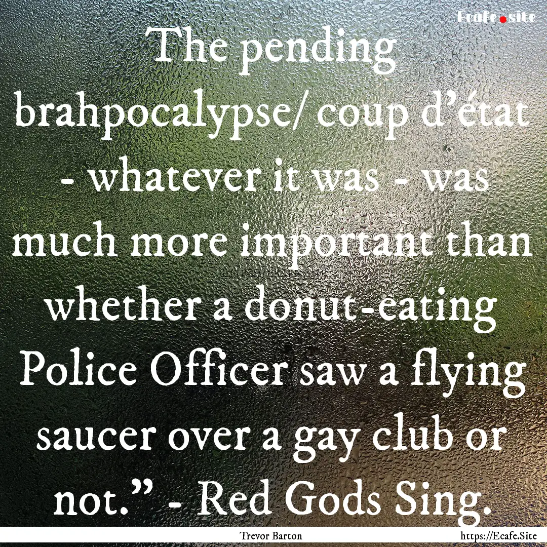 The pending brahpocalypse/ coup d'état -.... : Quote by Trevor Barton