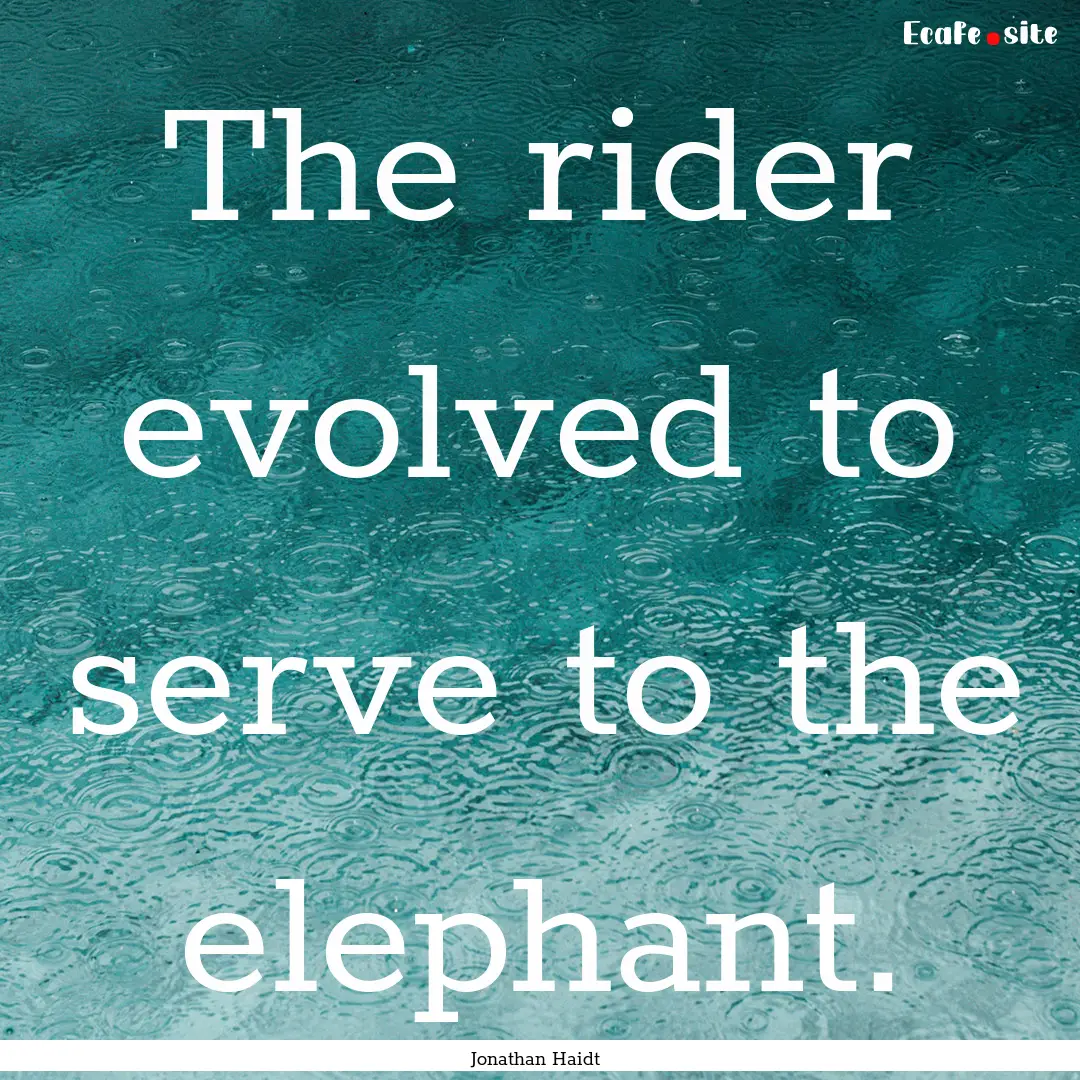 The rider evolved to serve to the elephant..... : Quote by Jonathan Haidt