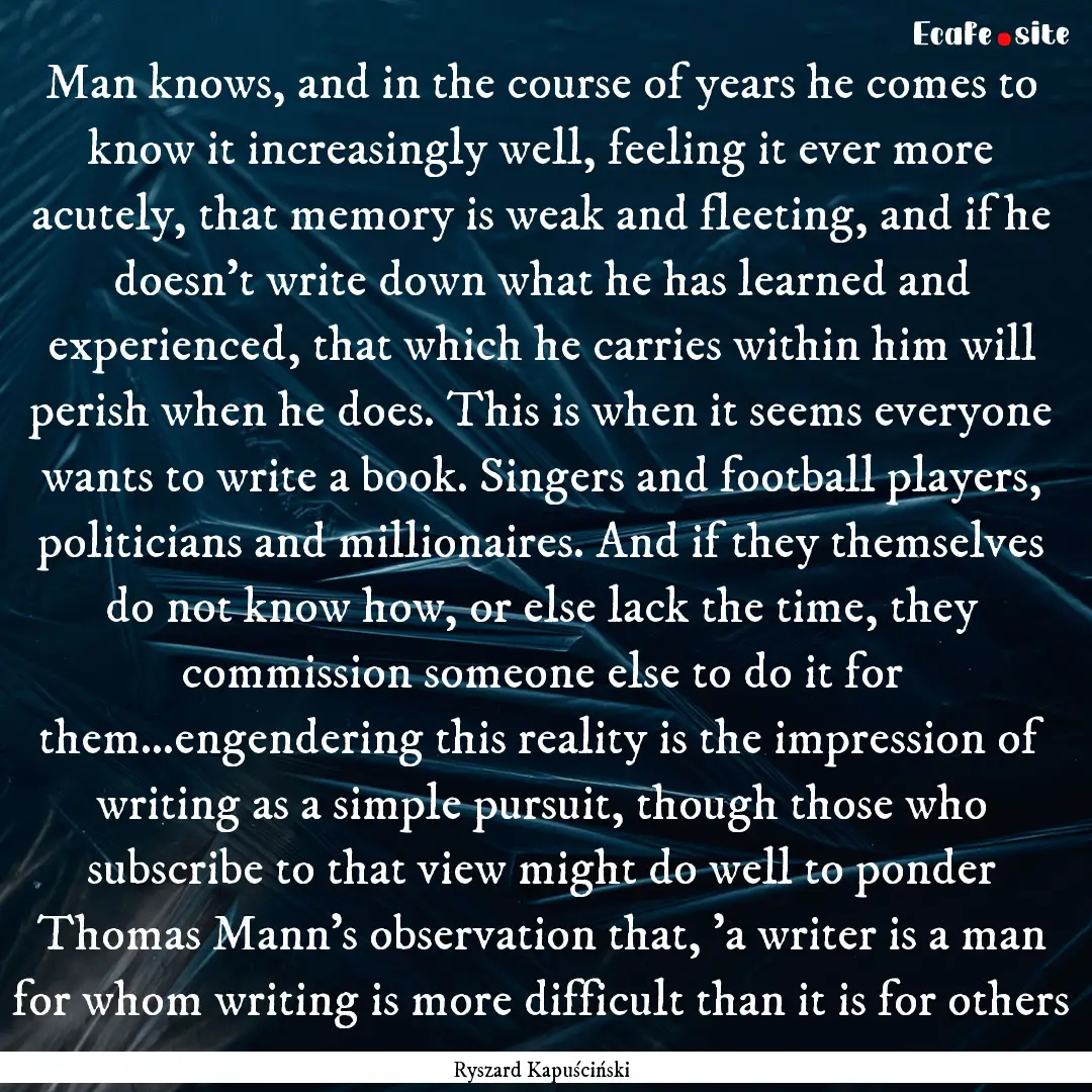 Man knows, and in the course of years he.... : Quote by Ryszard Kapuściński