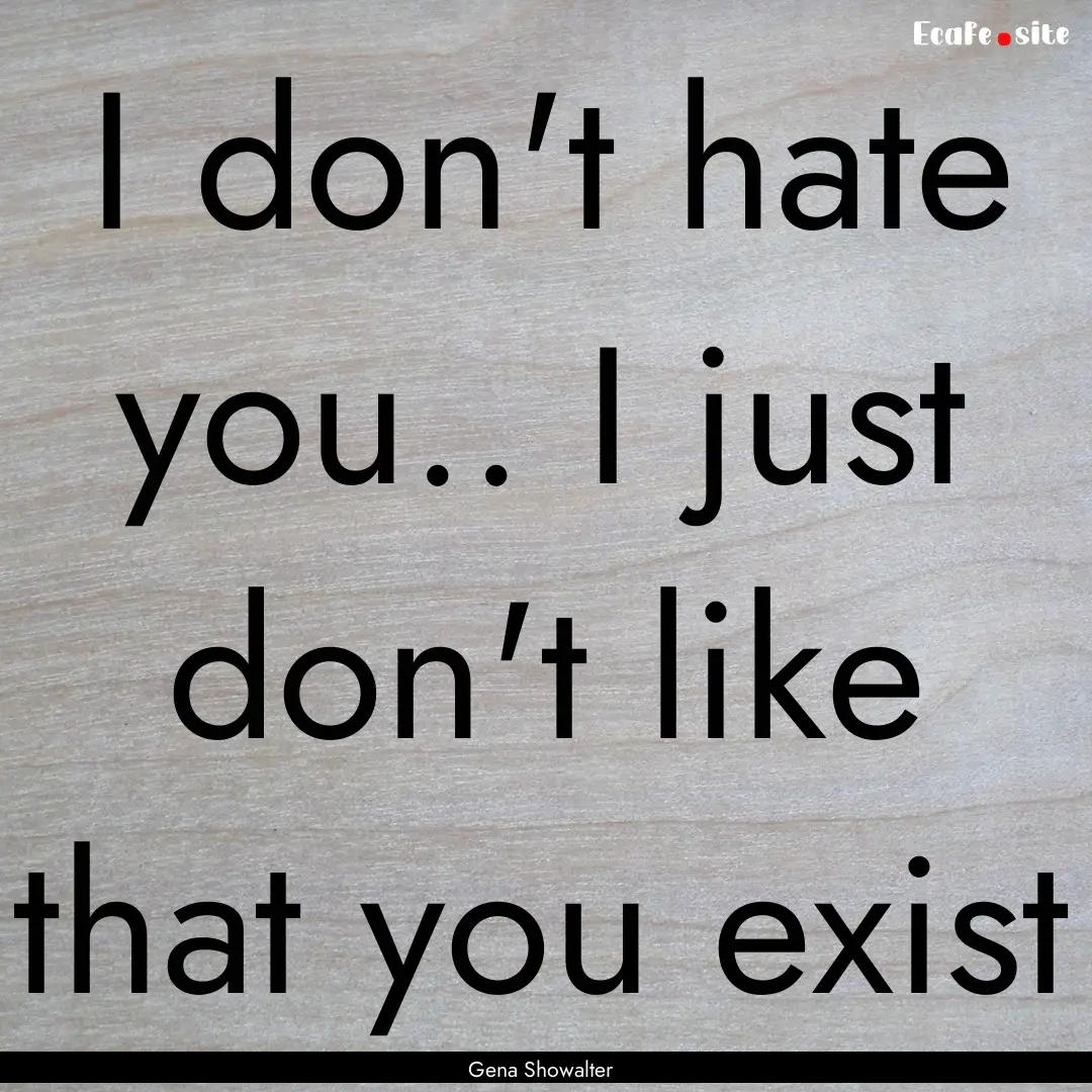 I don't hate you.. I just don't like that.... : Quote by Gena Showalter