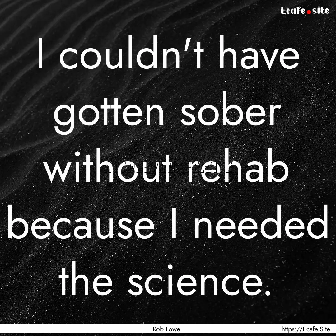 I couldn't have gotten sober without rehab.... : Quote by Rob Lowe