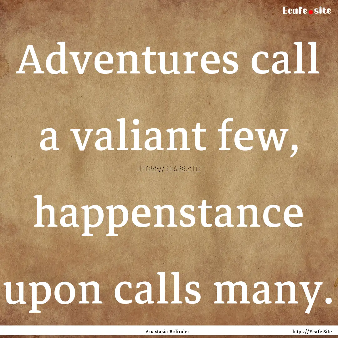 Adventures call a valiant few, happenstance.... : Quote by Anastasia Bolinder