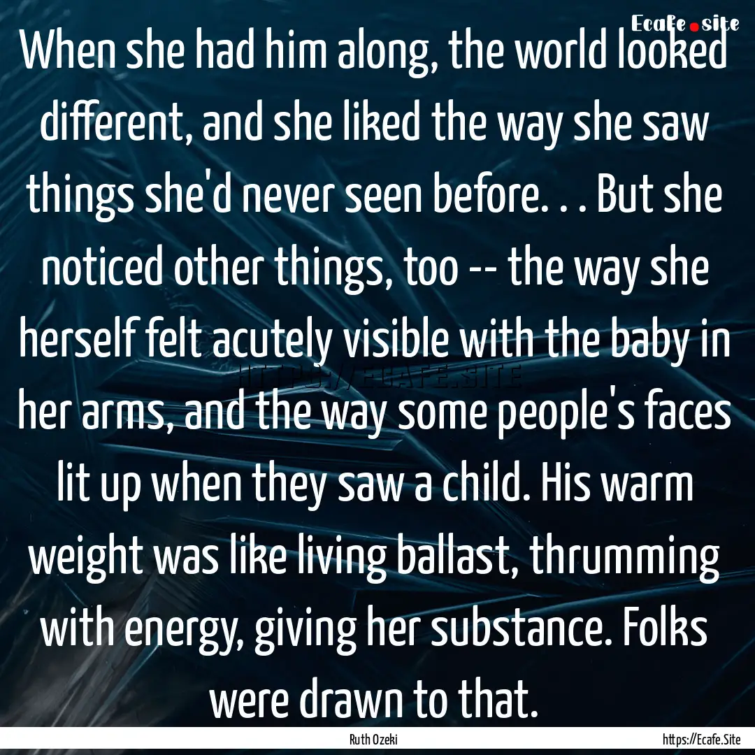 When she had him along, the world looked.... : Quote by Ruth Ozeki