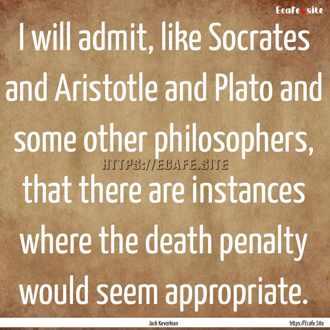 I will admit, like Socrates and Aristotle.... : Quote by Jack Kevorkian