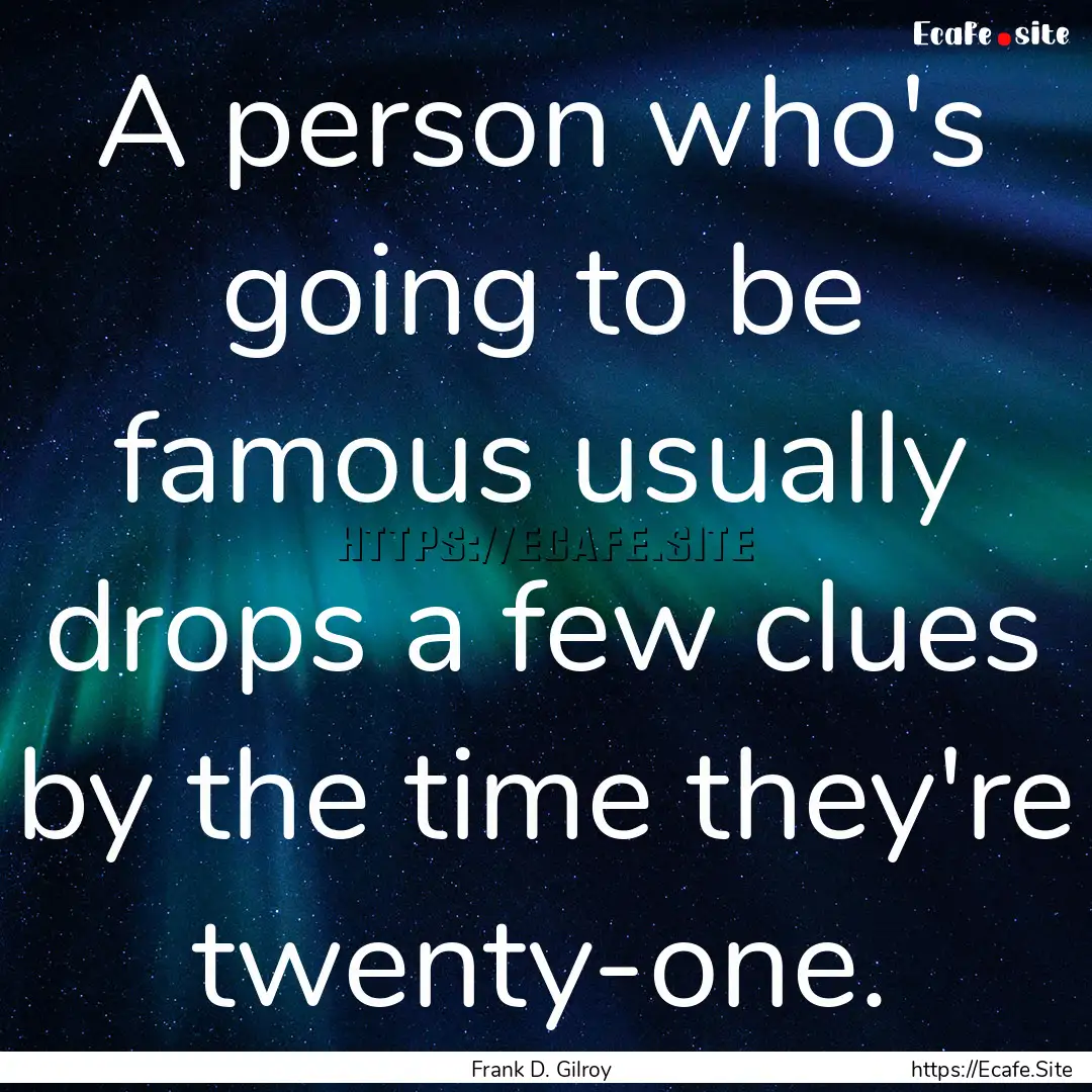 A person who's going to be famous usually.... : Quote by Frank D. Gilroy