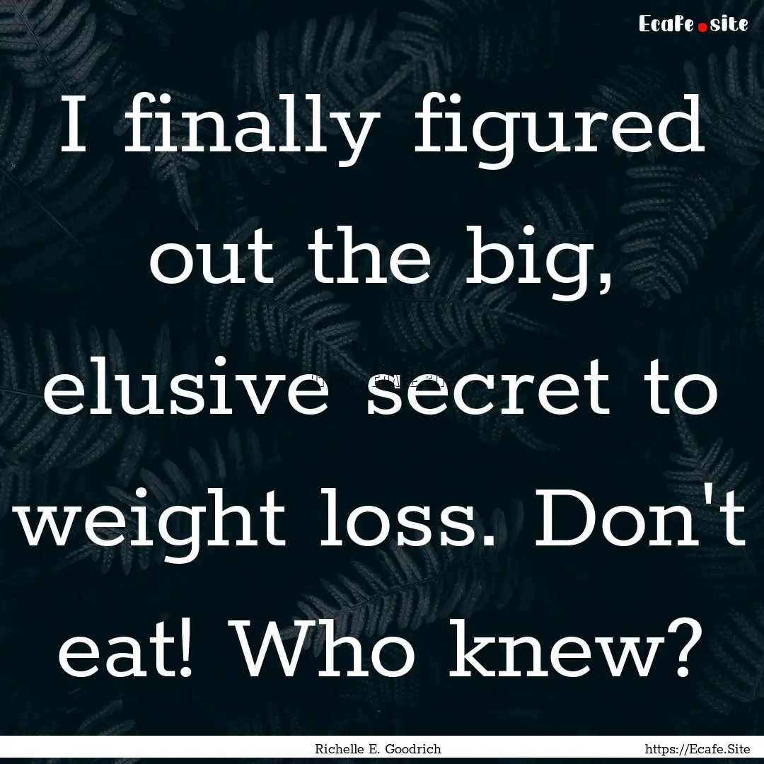 I finally figured out the big, elusive secret.... : Quote by Richelle E. Goodrich