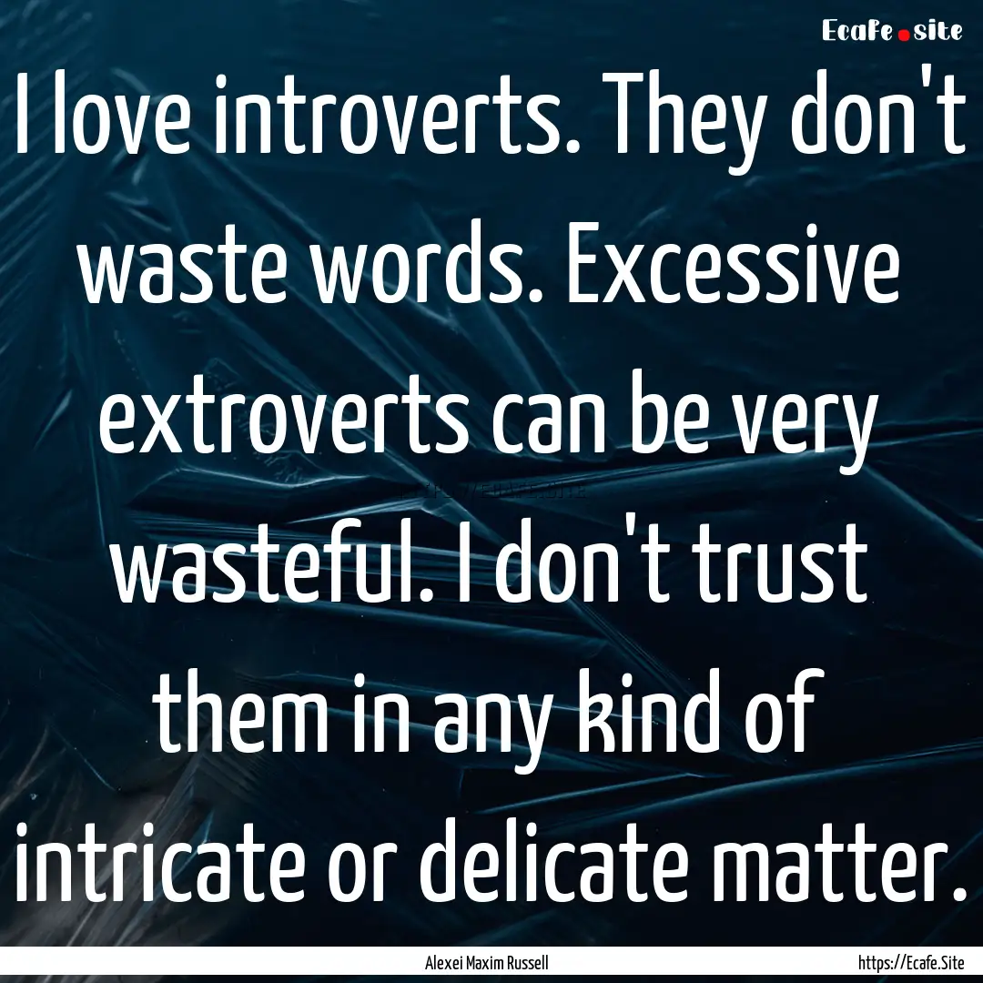 I love introverts. They don't waste words..... : Quote by Alexei Maxim Russell