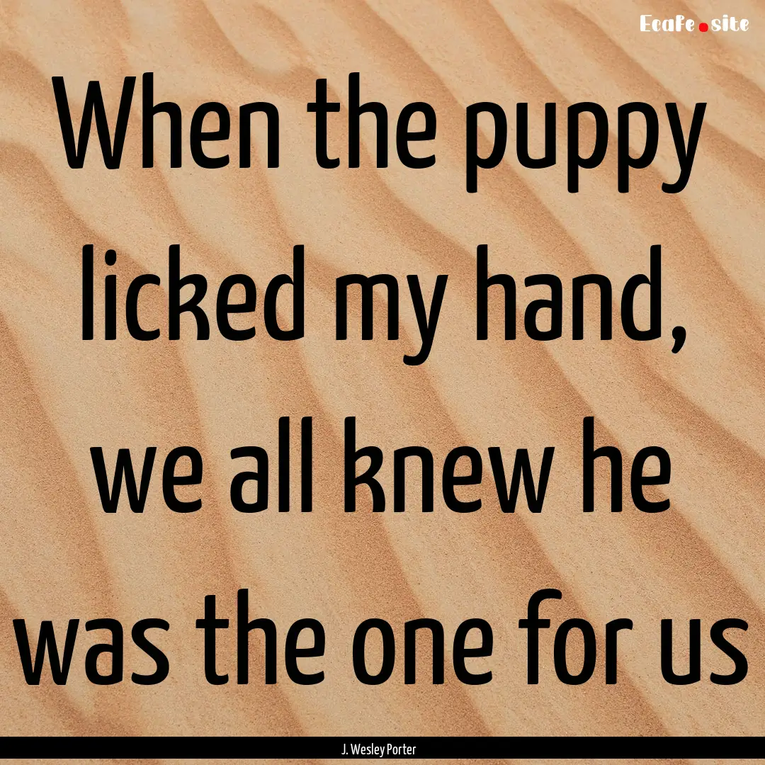 When the puppy licked my hand, we all knew.... : Quote by J. Wesley Porter