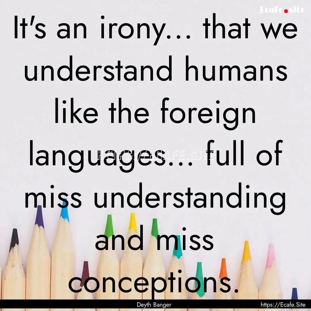 It's an irony... that we understand humans.... : Quote by Deyth Banger